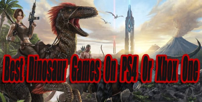 Best Dinosaur Games On PS4 Or Xbox One So Far